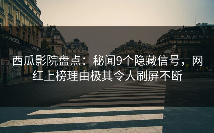 西瓜影院盘点:秘闻9个隐藏信号,网红上榜理由极其令人刷屏不断 西瓜影院盘点:秘闻9个隐藏信号,网红上榜理由极其令人刷屏不断