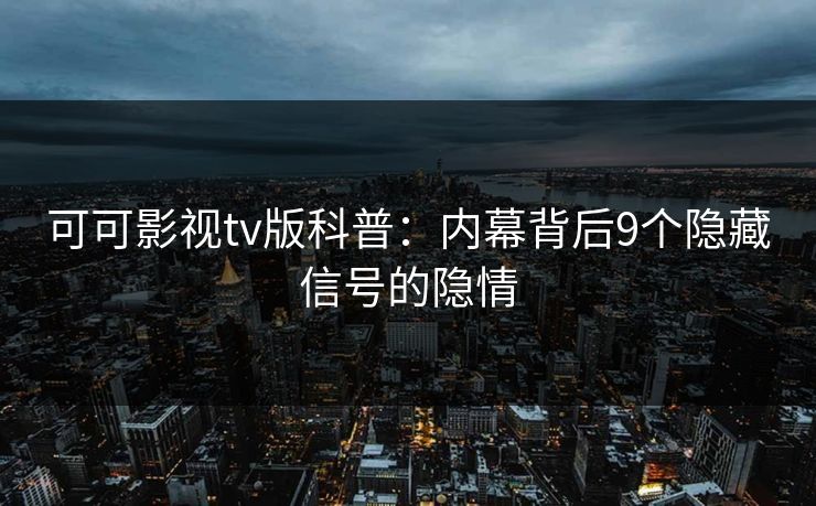 可可影视tv版科普:内幕背后9个隐藏信号的隐情 可可影视tv版科普:内幕背后9个隐藏信号的隐情