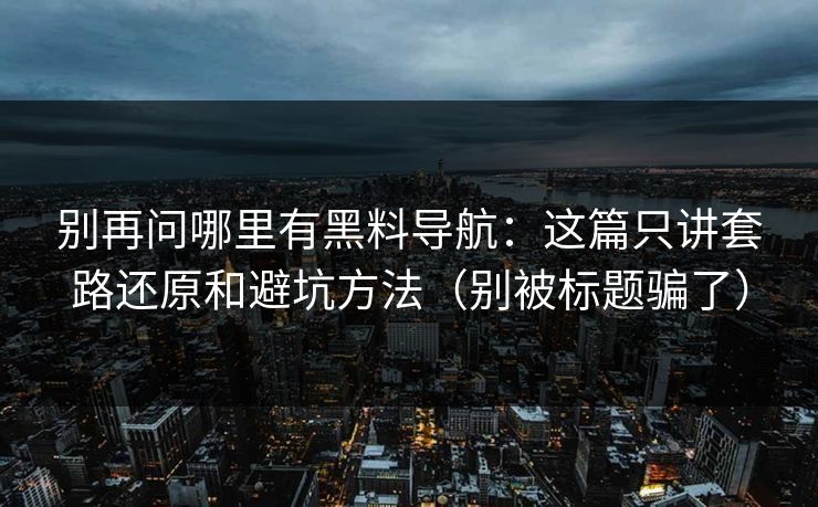 别再问哪里有黑料导航:这篇只讲套路还原和避坑方法(别被标题骗了) 别再问哪里有黑料导航:这篇只讲套路还原和避坑方法(别被标题骗了)