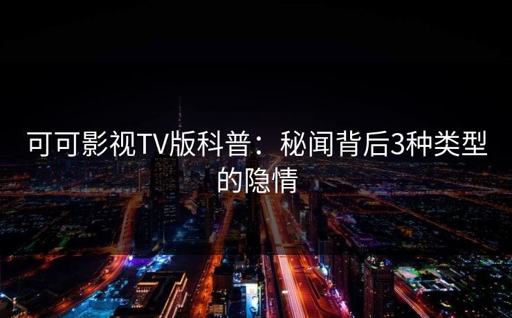 可可影视TV版科普：秘闻背后3种类型的隐情