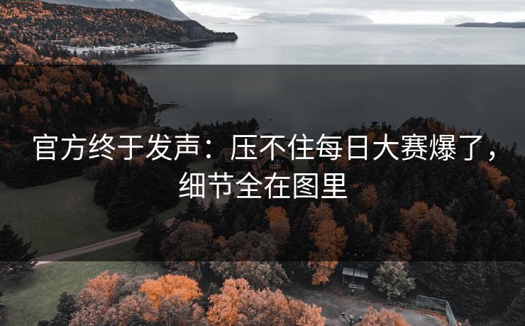 官方终于发声:压不住每日大赛爆了,细节全在图里 官方终于发声:压不住每日大赛爆了,细节全在图里