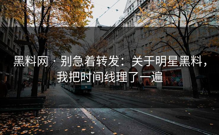 黑料网 · 别急着转发:关于明星黑料,我把时间线理了一遍 黑料网 · 别急着转发:关于明星黑料,我把时间线理了一遍